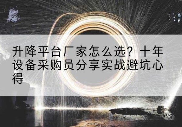 射洪升降平台厂家-怎么选？十年设备采购员分享实战避坑心得