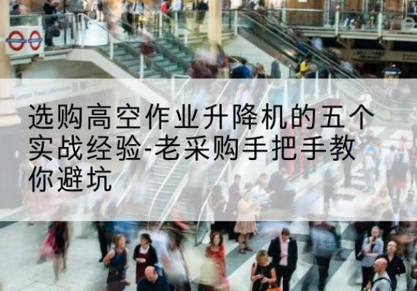 射洪高空作业升降机厂家-选购高空作业升降机的五个实战经验-老采购手把手教你避坑