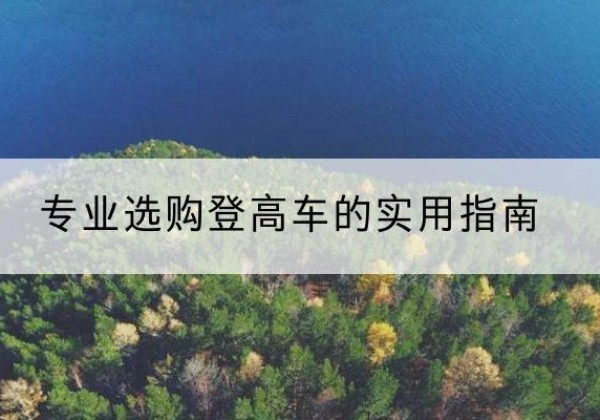 射洪电动登高车厂家推荐-专业选购登高车的实用指南