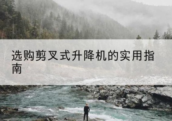 射洪剪叉式升降机怎么选-选购剪叉式升降机的实用指南