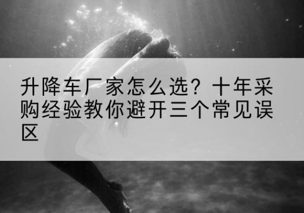 射洪升降车厂家-怎么选？十年采购经验教你避开三个常见误区