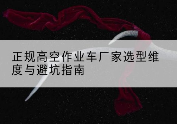 射洪高空作业车厂家-正规选型维度与避坑指南